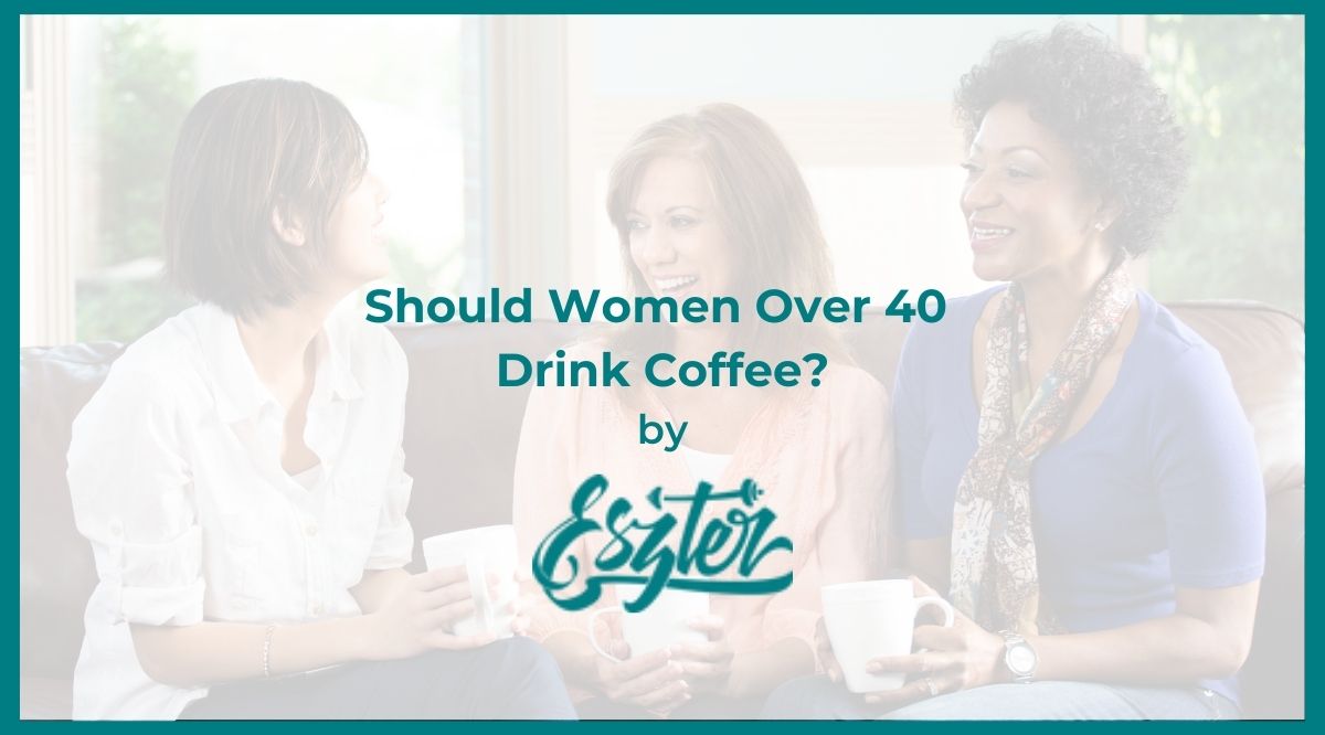 Should Women Over 40 Drink Coffee?
